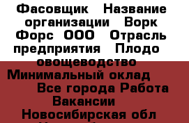 Фасовщик › Название организации ­ Ворк Форс, ООО › Отрасль предприятия ­ Плодо-, овощеводство › Минимальный оклад ­ 26 000 - Все города Работа » Вакансии   . Новосибирская обл.,Новосибирск г.